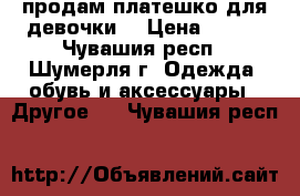 продам платешко для девочки  › Цена ­ 500 - Чувашия респ., Шумерля г. Одежда, обувь и аксессуары » Другое   . Чувашия респ.